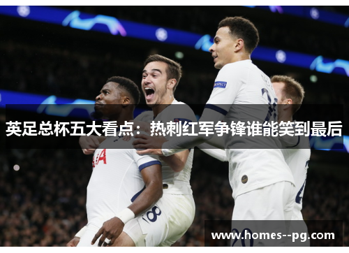 英足总杯五大看点：热刺红军争锋谁能笑到最后