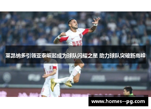 莱昂纳多引领亚泰崛起成为球队闪耀之星 助力球队突破新高峰 莱昂纳多引领亚泰崛起成为球队闪耀之星 助力球队突破新高峰