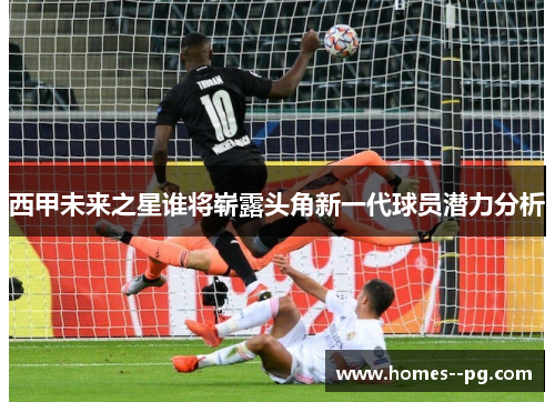 西甲未来之星谁将崭露头角新一代球员潜力分析