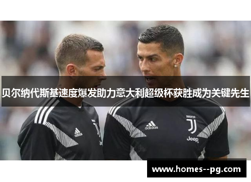 贝尔纳代斯基速度爆发助力意大利超级杯获胜成为关键先生