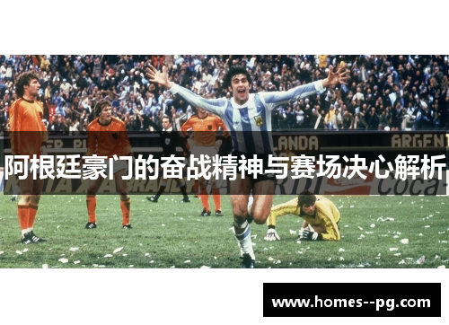 阿根廷豪门的奋战精神与赛场决心解析