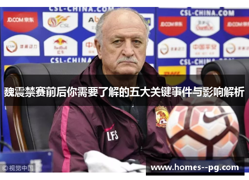 魏震禁赛前后你需要了解的五大关键事件与影响解析 魏震禁赛前后你需要了解的五大关键事件与影响解析