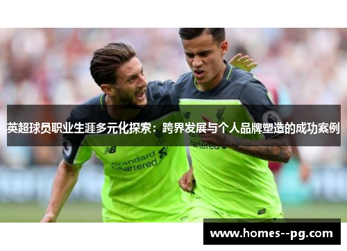 英超球员职业生涯多元化探索：跨界发展与个人品牌塑造的成功案例
