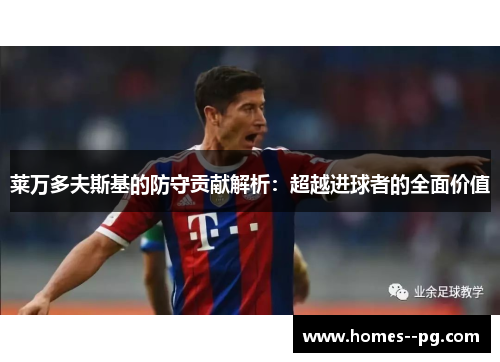 莱万多夫斯基的防守贡献解析:超越进球者的全面价值 莱万多夫斯基的防守贡献解析:超越进球者的全面价值