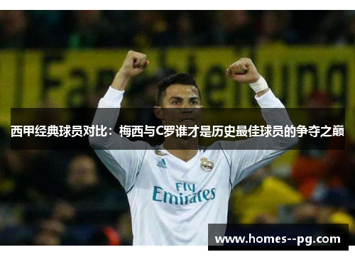 西甲经典球员对比:梅西与C罗谁才是历史最佳球员的争夺之巅 西甲经典球员对比:梅西与C罗谁才是历史最佳球员的争夺之巅