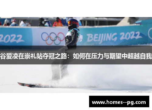 谷爱凌在崇礼站夺冠之路:如何在压力与期望中超越自我 谷爱凌在崇礼站夺冠之路:如何在压力与期望中超越自我
