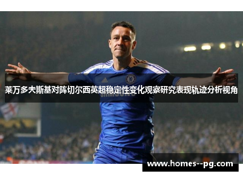 莱万多夫斯基对阵切尔西英超稳定性变化观察研究表现轨迹分析视角 莱万多夫斯基对阵切尔西英超稳定性变化观察研究表现轨迹分析视角