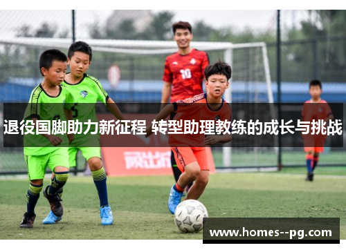 退役国脚助力新征程 转型助理教练的成长与挑战