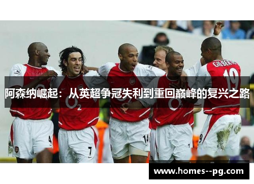 阿森纳崛起：从英超争冠失利到重回巅峰的复兴之路