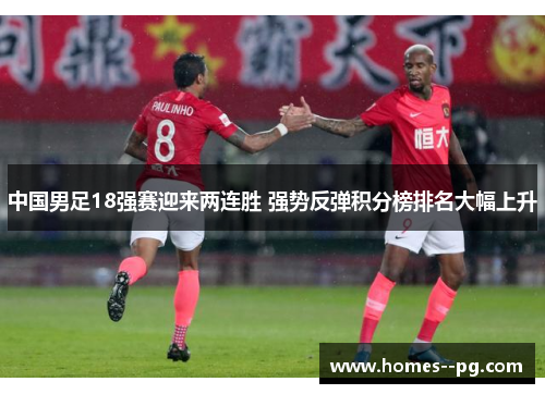 中国男足18强赛迎来两连胜 强势反弹积分榜排名大幅上升 中国男足18强赛迎来两连胜 强势反弹积分榜排名大幅上升