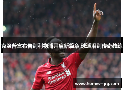 克洛普宣布告别利物浦开启新篇章 球迷泪别传奇教练 克洛普宣布告别利物浦开启新篇章 球迷泪别传奇教练