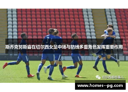 斯乔克努斯肯在切尔西女足中场与防线多重角色发挥重要作用 斯乔克努斯肯在切尔西女足中场与防线多重角色发挥重要作用