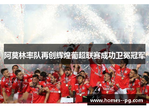 阿莫林率队再创辉煌葡超联赛成功卫冕冠军 阿莫林率队再创辉煌葡超联赛成功卫冕冠军