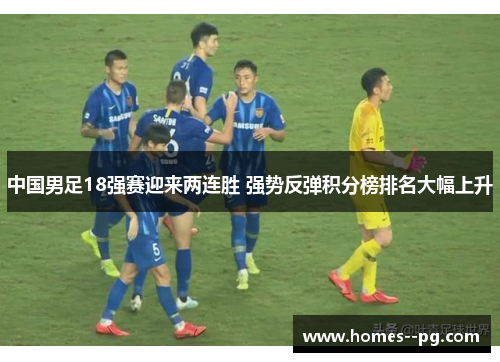 中国男足18强赛迎来两连胜 强势反弹积分榜排名大幅上升