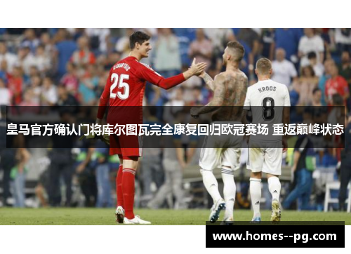 皇马官方确认门将库尔图瓦完全康复回归欧冠赛场 重返巅峰状态