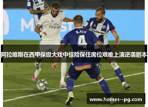 阿拉维斯在西甲保级大戏中惊险保住席位艰难上演逆袭剧本 阿拉维斯在西甲保级大戏中惊险保住席位艰难上演逆袭剧本