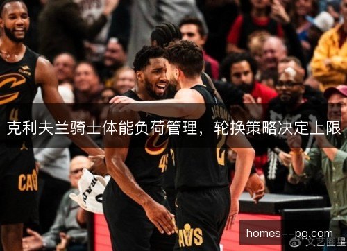 克利夫兰骑士体能负荷管理，轮换策略决定上限