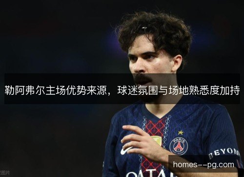 勒阿弗尔主场优势来源，球迷氛围与场地熟悉度加持
