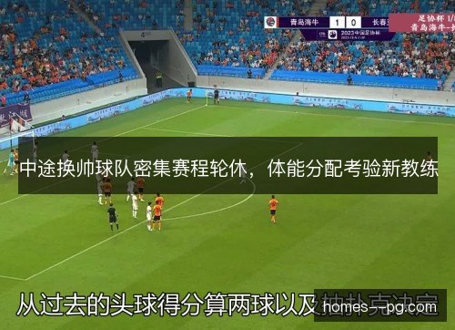 中途换帅球队密集赛程轮休，体能分配考验新教练